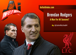 Brendan Rodgers: A Man For All Seasons?