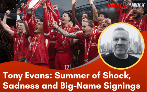 Tony Evans: Liverpool’s Summer of Shock, Sadness and Big-Name Signings
